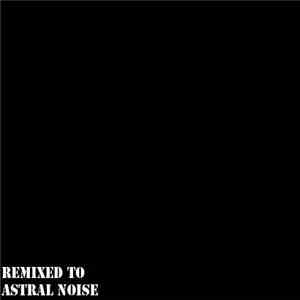 Astral Noise - Remixed To Astral Noise download free