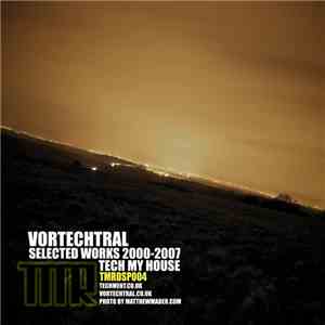 Vortechtral - Presents Selected Works 2000-2007 - Tech My House download free